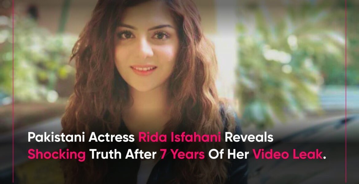 Pakistani actress rida isfahani reveals shocking truth after 7 years of her video leak